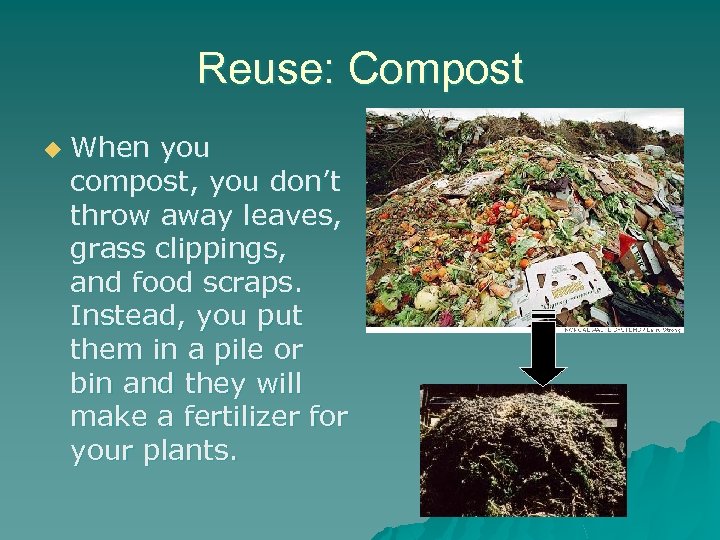 Reuse: Compost u When you compost, you don’t throw away leaves, grass clippings, and