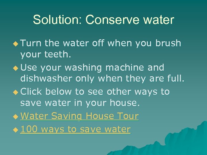 Solution: Conserve water u Turn the water off when you brush your teeth. u