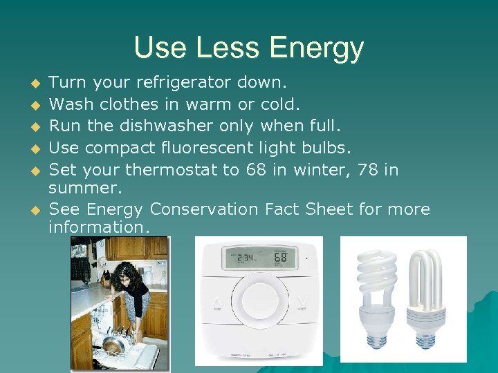 Use Less Energy u u u Turn your refrigerator down. Wash clothes in warm