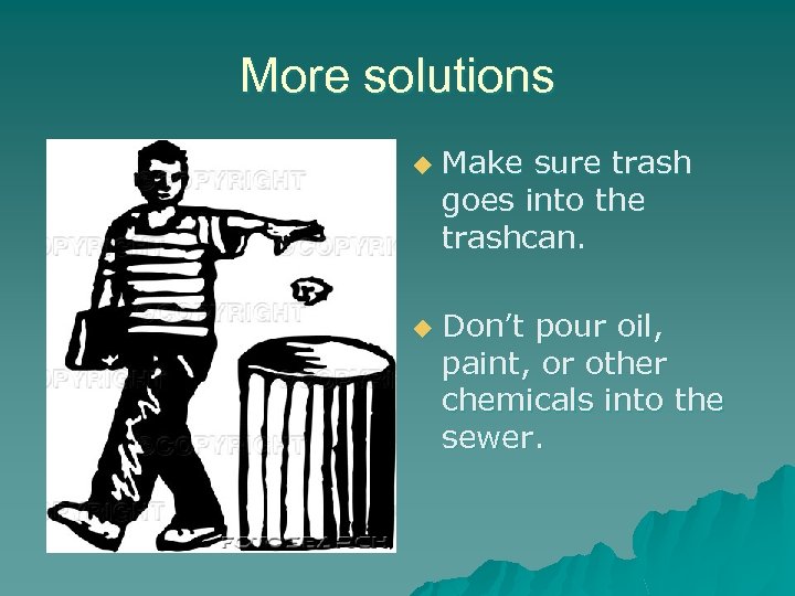 More solutions u u Make sure trash goes into the trashcan. Don’t pour oil,