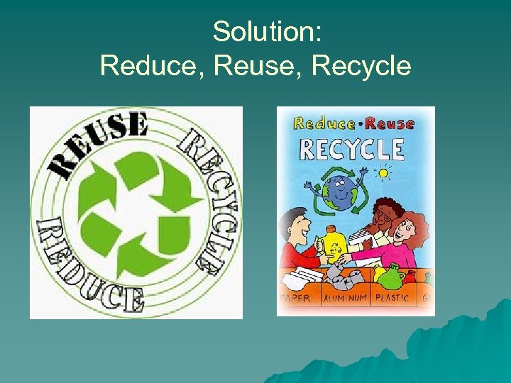 Solution: Reduce, Reuse, Recycle 