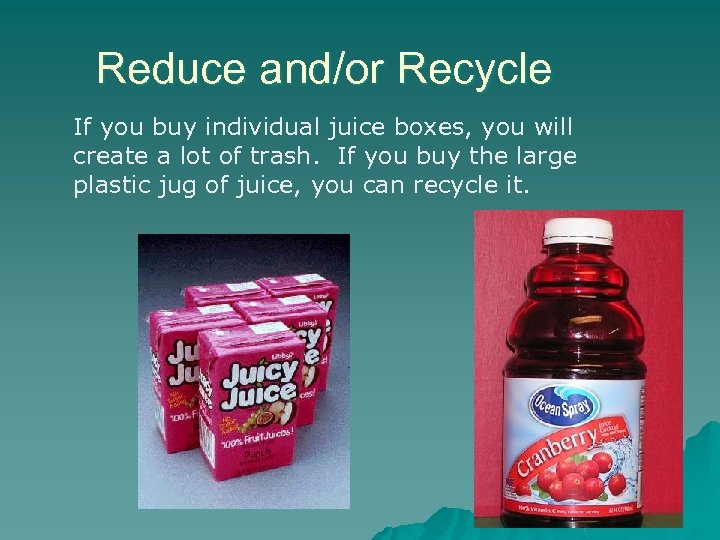 Reduce and/or Recycle If you buy individual juice boxes, you will create a lot