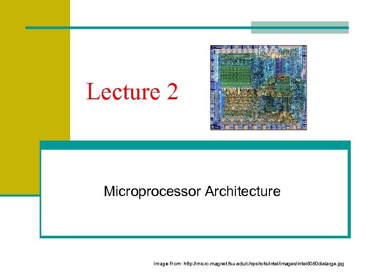 Lecture 2 Microprocessor Architecture Image from: http: //micro. magnet. fsu. edu/chipshots/intel/images/intel 8080 dielarge. jpg