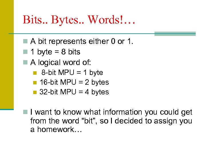 Bits. . Bytes. . Words!… n A bit represents either 0 or 1. n