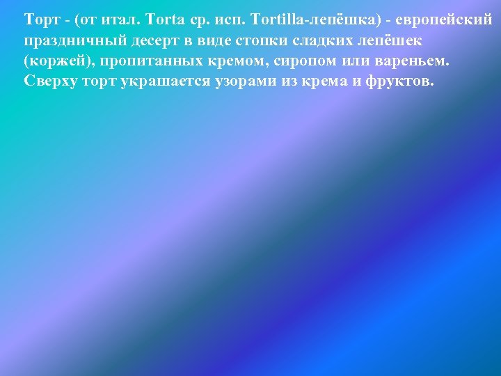 Торт - (от итал. Torta ср. исп. Tortilla-лепёшка) - европейский праздничный десерт в виде