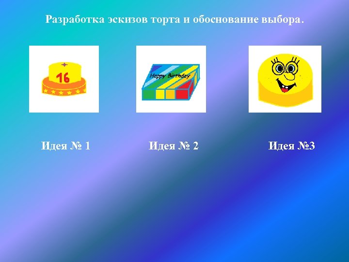 Разработка эскизов торта и обоснование выбора. Идея № 1 Идея № 2 Идея №
