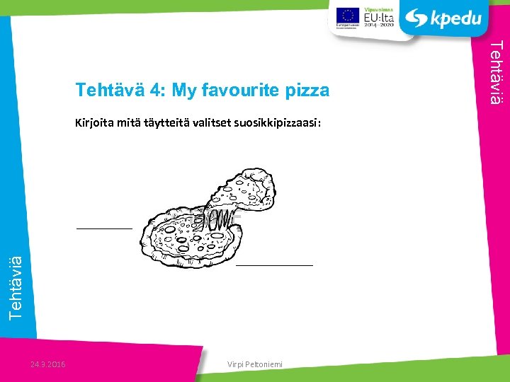 Tehtäviä Kirjoita mitä täytteitä valitset suosikkipizzaasi: 24. 3. 2016 Virpi Peltoniemi Tehtäviä Tehtävä 4: