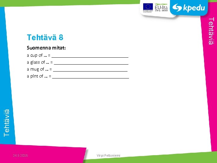 Tehtäviä Tehtävä 8 Suomenna mitat: Tehtäviä a cup of … = ________________ a glass
