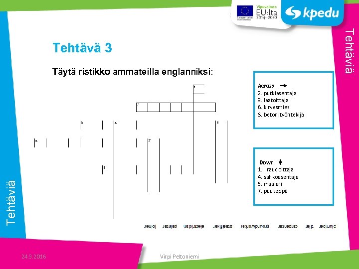 Tehtäviä Tehtävä 3 Täytä ristikko ammateilla englanniksi: Across 2. putkiasentaja 3. laatoittaja 6. kirvesmies
