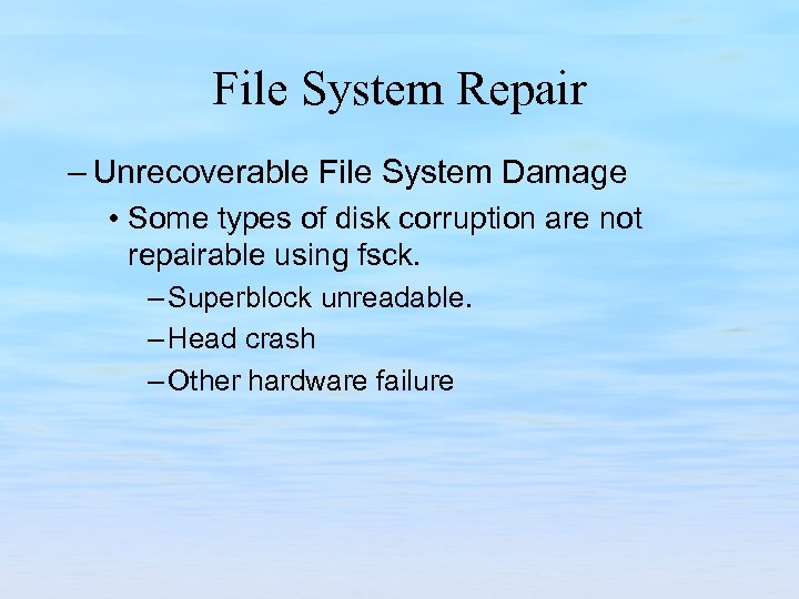File System Repair – Unrecoverable File System Damage • Some types of disk corruption