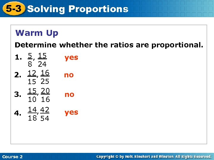 5 -3 Solving Proportions Warm Up Determine whether the ratios are proportional. 1. 5