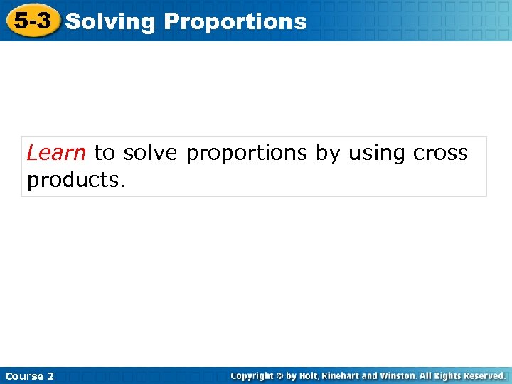 5 -3 Solving Proportions Learn to solve proportions by using cross products. Course 2