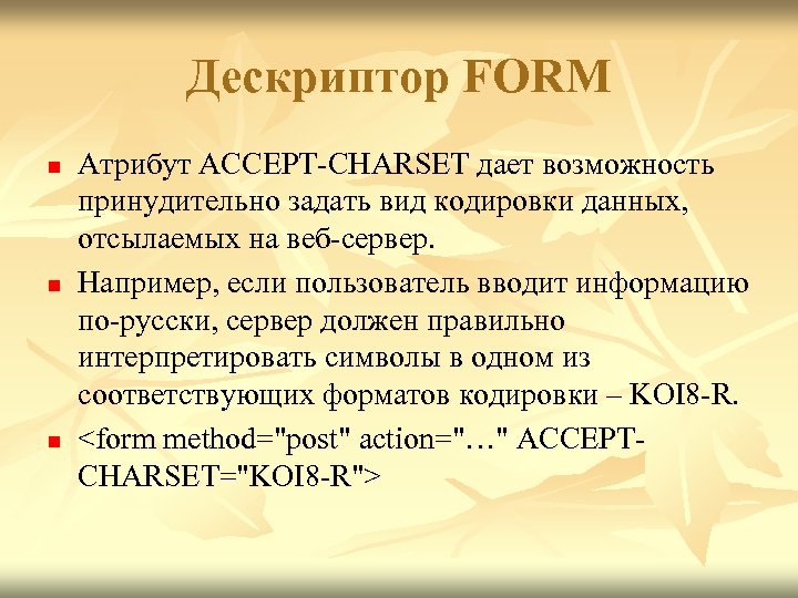 Дескриптор FORM n n n Атрибут ACCEPT-CHARSET дает возможность принудительно задать вид кодировки данных,