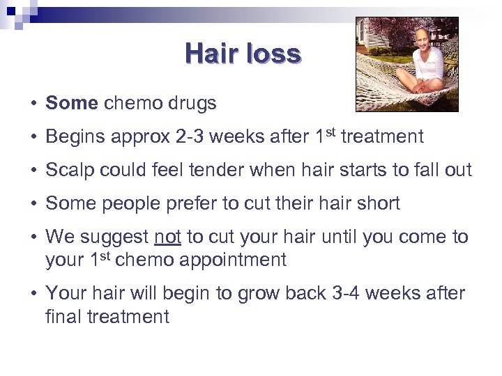 Hair loss • Some chemo drugs • Begins approx 2 -3 weeks after 1