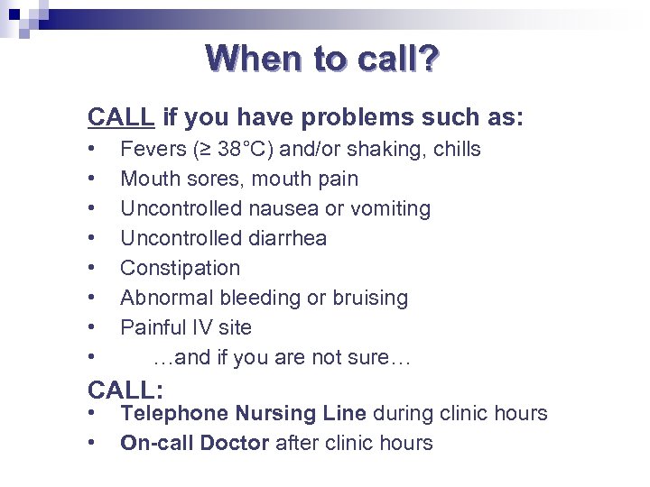 When to call? CALL if you have problems such as: • • Fevers (≥