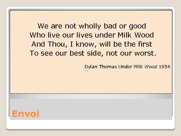 We are not wholly bad or good Who live our lives under Milk Wood