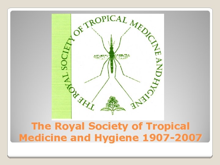 The Royal Society of Tropical Medicine and Hygiene 1907 -2007 