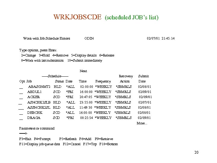 WRKJOBSCDE (scheduled JOB’s list) Work with Job Schedule Entries ODIN 02/07/01 21: 45: 14
