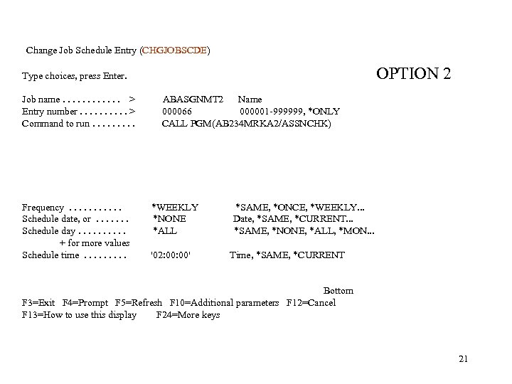 Change Job Schedule Entry (CHGJOBSCDE) OPTION 2 Type choices, press Enter. Job name. .
