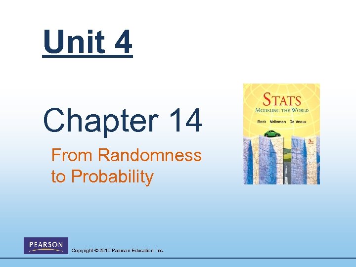 Unit 4 Chapter 14 From Randomness to Probability Copyright © 2010 Pearson Education, Inc.