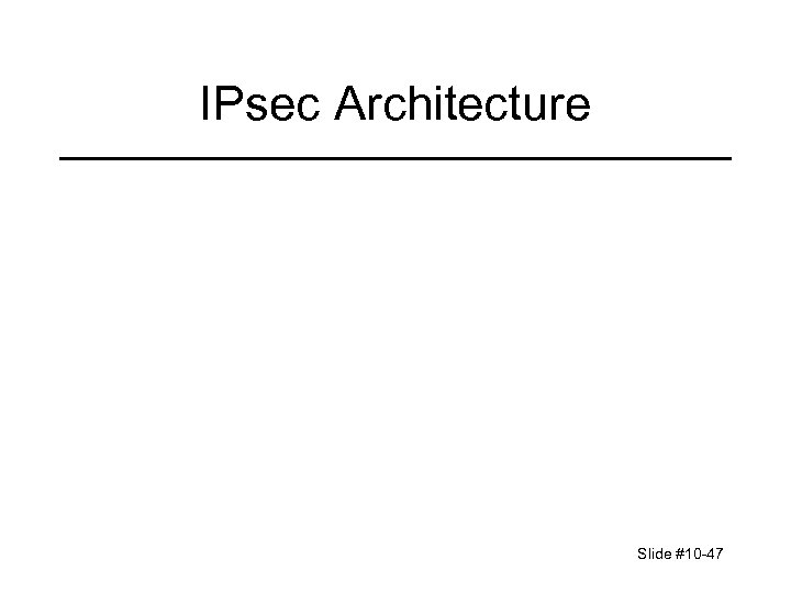 IPsec Architecture Slide #10 -47 