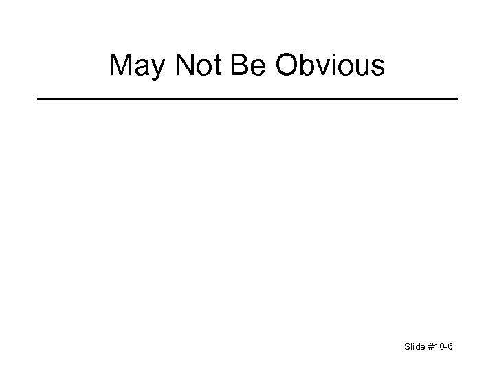 May Not Be Obvious Slide #10 -6 