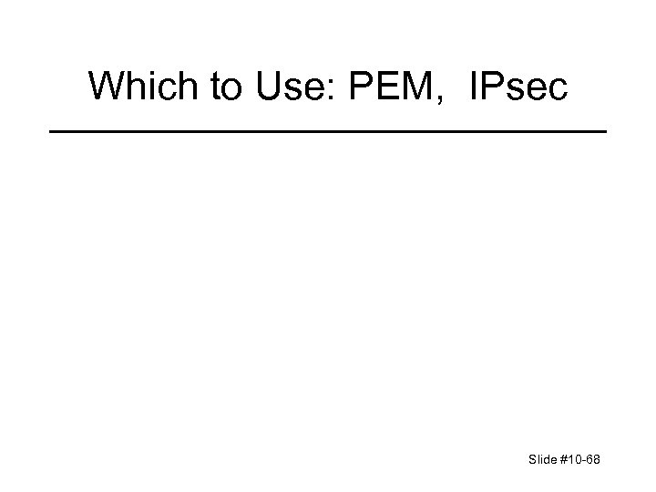 Which to Use: PEM, IPsec Slide #10 -68 