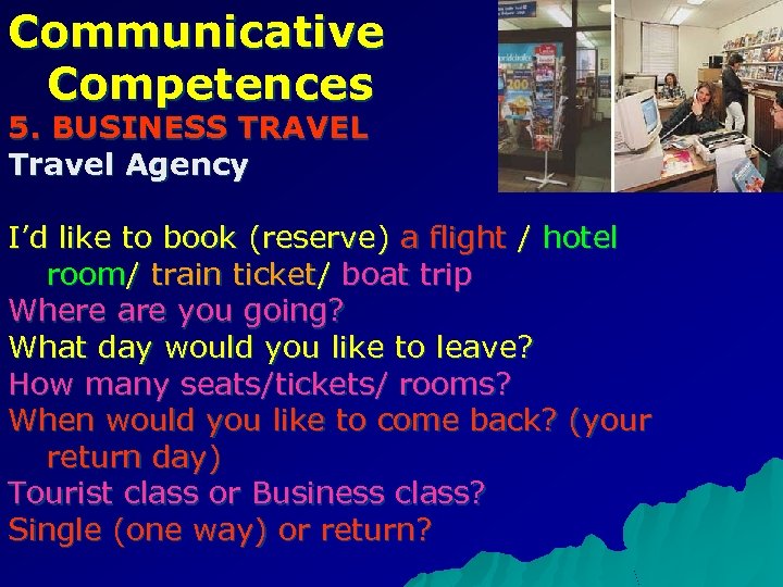 Communicative Competences 5. BUSINESS TRAVEL Travel Agency I’d like to book (reserve) a flight