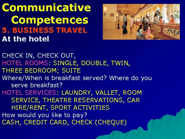 Communicative Competences 5. BUSINESS TRAVEL At the hotel CHECK IN, CHECK OUT, HOTEL ROOMS: