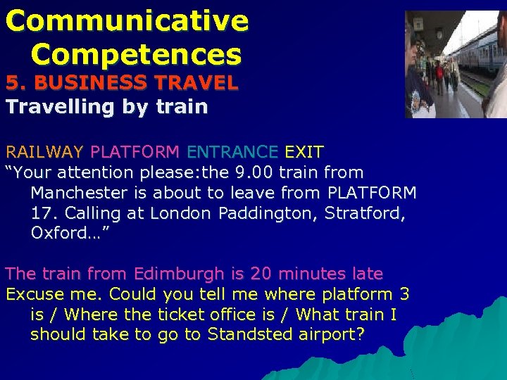 Communicative Competences 5. BUSINESS TRAVEL Travelling by train RAILWAY PLATFORM ENTRANCE EXIT “Your attention