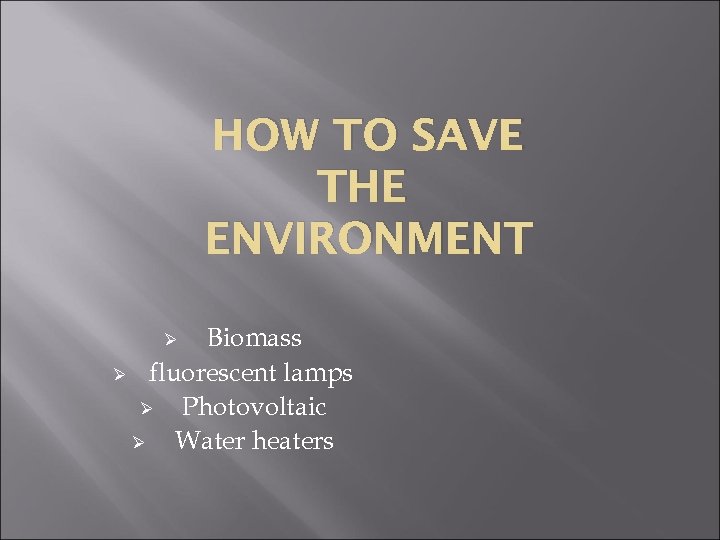 HOW TO SAVE THE ENVIRONMENT Biomass Ø fluorescent lamps Ø Photovoltaic Ø Water heaters
