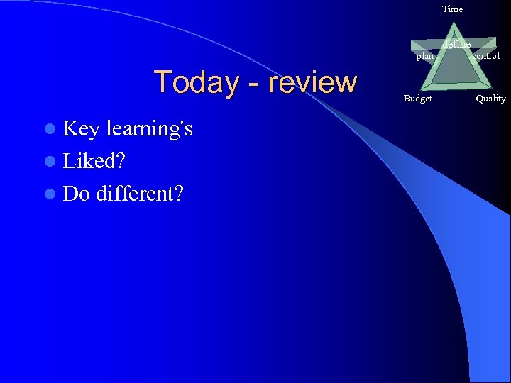 Time define plan Today - review l Key learning's l Liked? l Do different?