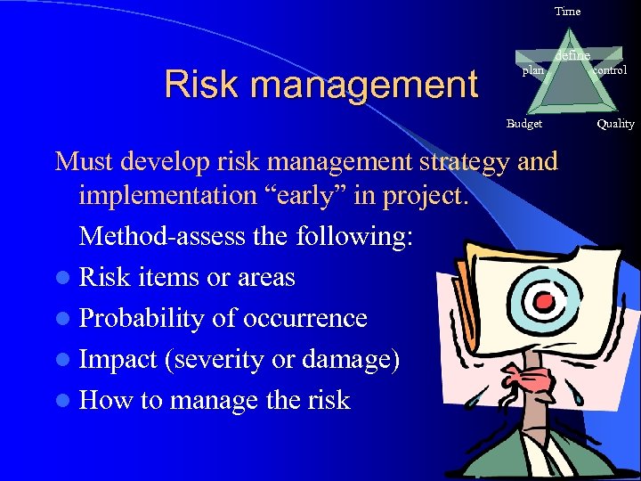 Time Risk management define plan Budget Must develop risk management strategy and implementation “early”
