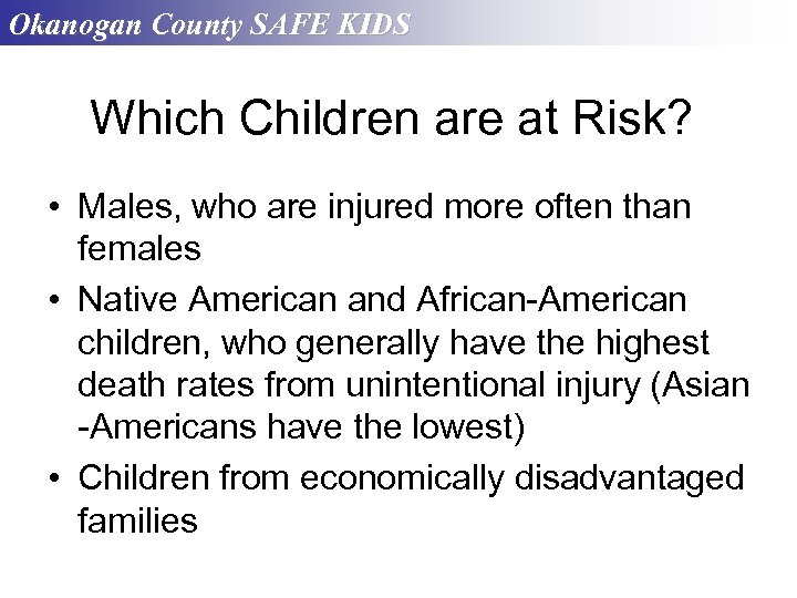 Okanogan County SAFE KIDS Which Children are at Risk? • Males, who are injured