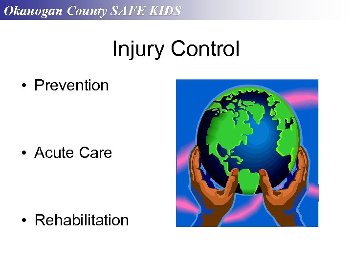 Okanogan County SAFE KIDS Injury Control • Prevention • Acute Care • Rehabilitation 