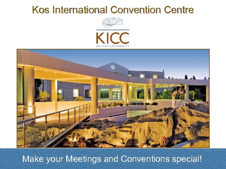 Kos International Convention Centre Make your Meetings and Conventions special! 