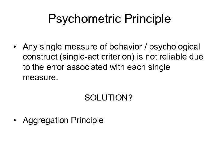 Psychometric Principle • Any single measure of behavior / psychological construct (single-act criterion) is