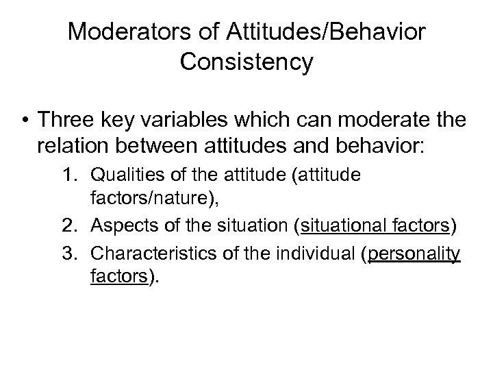 Moderators of Attitudes/Behavior Consistency • Three key variables which can moderate the relation between