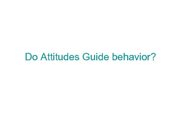 Do Attitudes Guide behavior? 