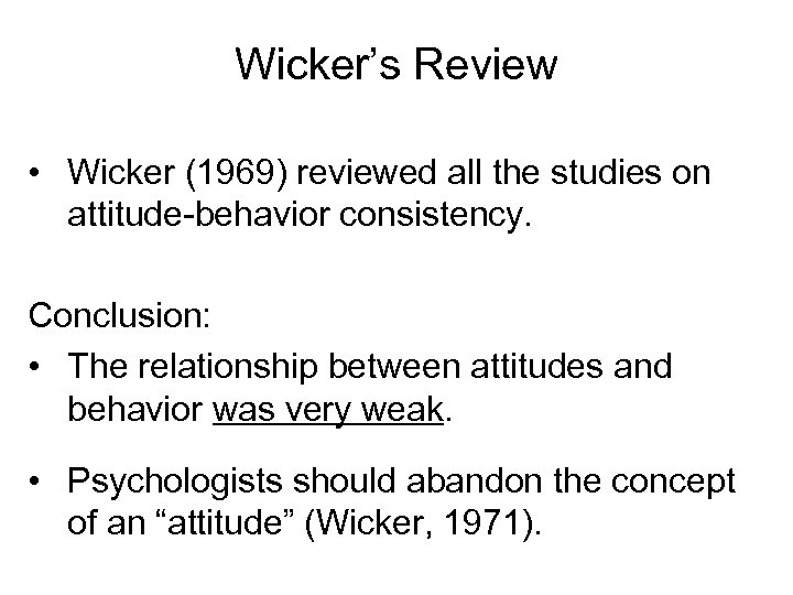 Wicker’s Review • Wicker (1969) reviewed all the studies on attitude-behavior consistency. Conclusion: •
