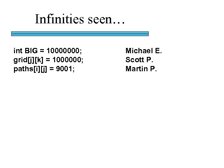 Infinities seen… int BIG = 10000000; grid[j][k] = 1000000; paths[i][j] = 9001; Michael E.