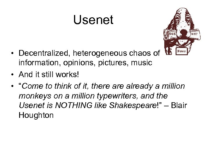 Usenet • Decentralized, heterogeneous chaos of information, opinions, pictures, music • And it still