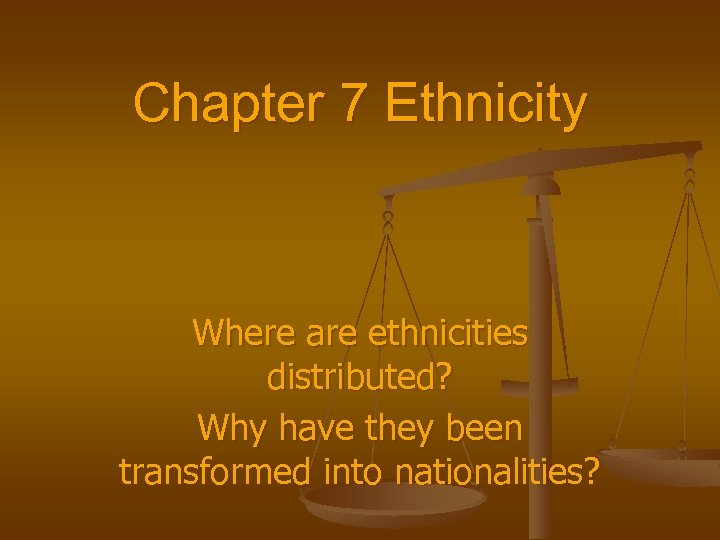 Chapter 7 Ethnicity Where are ethnicities distributed? Why have they been transformed into nationalities?