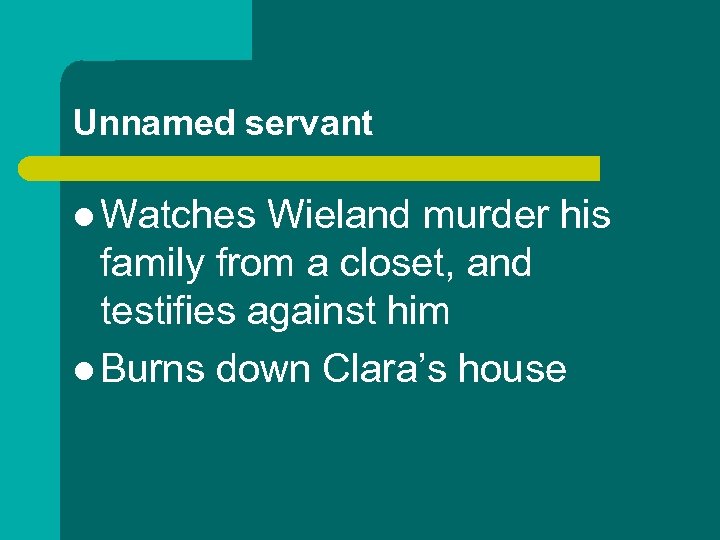 Unnamed servant l Watches Wieland murder his family from a closet, and testifies against