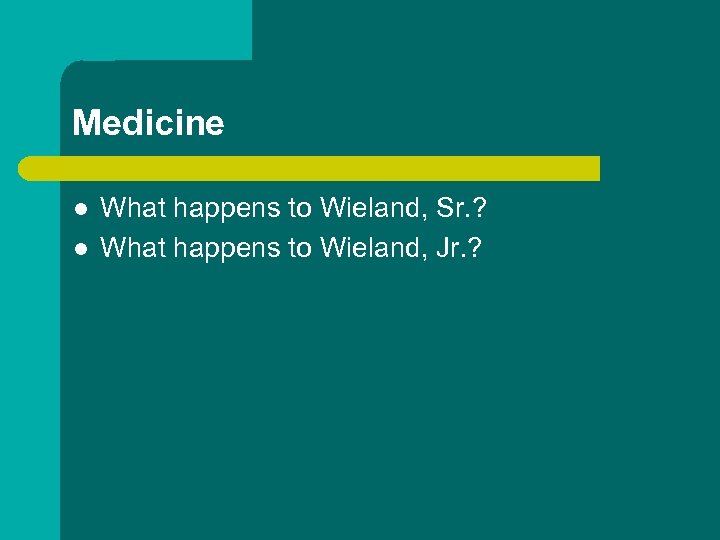Medicine l l What happens to Wieland, Sr. ? What happens to Wieland, Jr.
