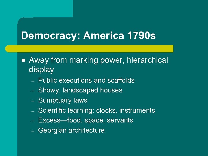 Democracy: America 1790 s l Away from marking power, hierarchical display – – –