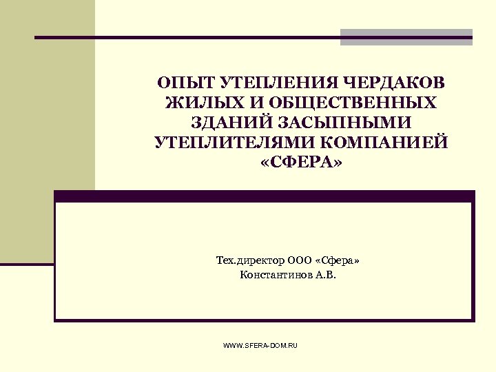 ОПЫТ УТЕПЛЕНИЯ ЧЕРДАКОВ ЖИЛЫХ И ОБЩЕСТВЕННЫХ ЗДАНИЙ ЗАСЫПНЫМИ УТЕПЛИТЕЛЯМИ КОМПАНИЕЙ «СФЕРА» Тех. директор ООО