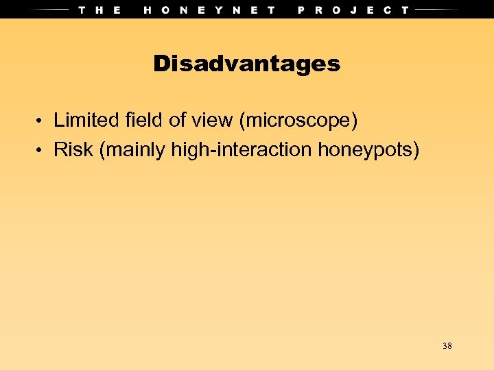 Disadvantages • Limited field of view (microscope) • Risk (mainly high-interaction honeypots) 38 