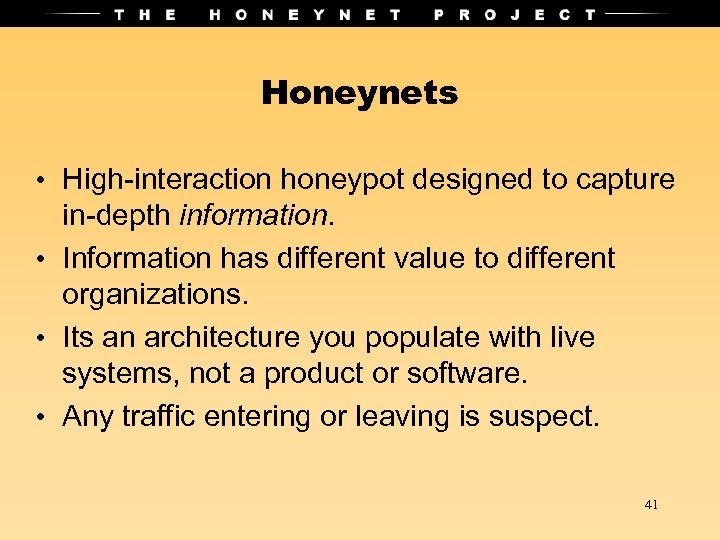 Honeynets • High-interaction honeypot designed to capture in-depth information. • Information has different value