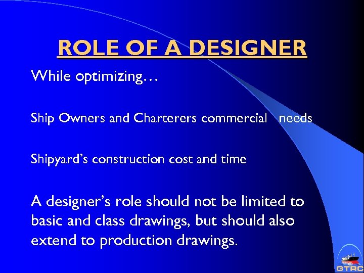 ROLE OF A DESIGNER While optimizing… Ship Owners and Charterers commercial needs Shipyard’s construction